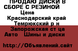 ПРОДАЮ ДИСКИ В СБОРЕ С РЕЗИНОЙ R17  › Цена ­ 40 000 - Краснодарский край, Темрюкский р-н, Запорожская ст-ца Авто » Шины и диски   